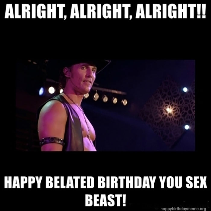 alright-alright-alright-happy-belated-birthday-you-sex-beast