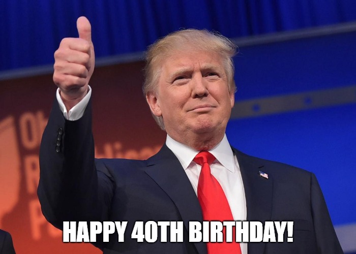 happy 40th birthday meme trump