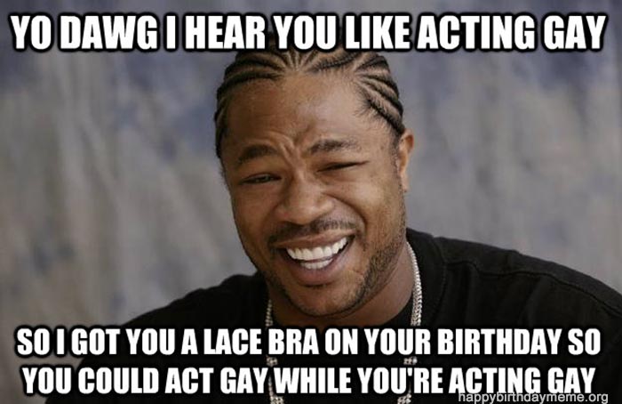 birthday gay memes xzibit