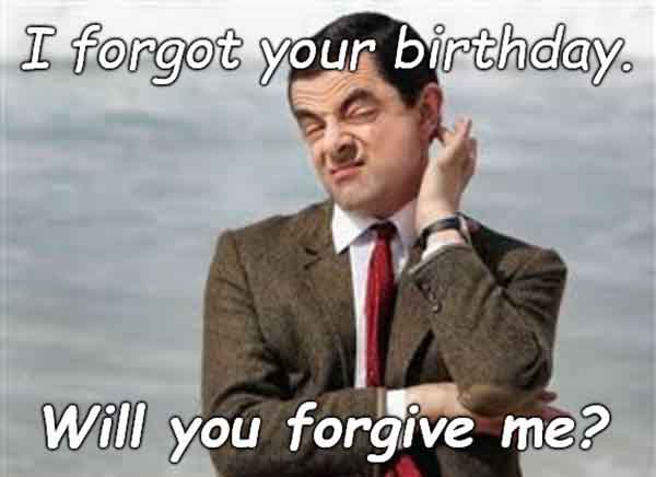 i forgot your birthday will you forgive me - Sarcastic happy birthday Memes